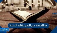 ما الحكمة من الامر بكتابة السنة