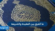 ما الفرق بين العقيدة والشريعة