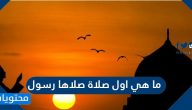 ما هي اول صلاة صلاها رسول