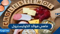 ما هي فوائد الكوليسترول وما انواعه وقيمه الطبيعية واسباب ارتفاعه وانخفاضه