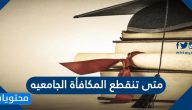 متى تنقطع المكافأة الجامعيه للطلاب وكم قيمتها