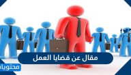 مقال عن قضايا العمل في مجتمعنا قصير جدا