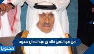 من هو الأمير خالد بن عبدالله آل سعود