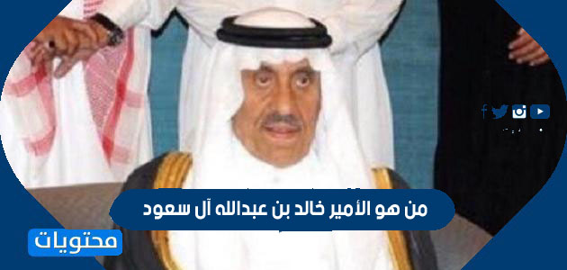 من هو الأمير خالد بن عبدالله آل سعود