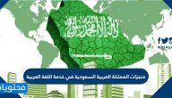 منجزات المملكة العربية السعودية في خدمة اللغة العربية
