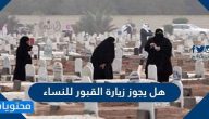 هل يجوز زيارة القبور للنساء