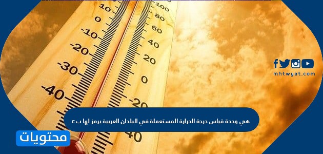 هي وحدة قياس درجة الحرارة المستعملة في البلدان العربية يرمز لها ب c