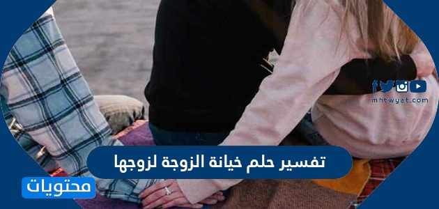 تفسير حلم خيانة الزوجة لزوجها لابن سيرين وابن شاهين والنابلسي