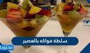 طريقة عمل سلطة فواكه بالعصير بوصفات عديدة وخطوات سهلة