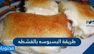 طريقة البسبوسة بالقشطة التقليدية أو بخبز التوست بوصفات عديدة