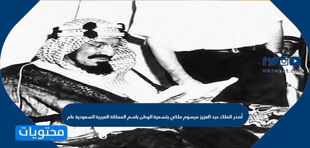 أصدر الملك عبد العزيز مرسوم ملكي بتسمية الوطن باسم المملكة العربية السعودية عام
