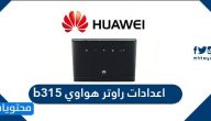 اعدادات راوتر هواوي b315 وكيفية ضبط الإعدادات بالخطوات التفصيلية