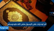 ما هي اخر ايه نزلت على الرسول صلى الله عليه وسلم