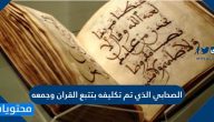 الصحابي الذي تم تكليفه بتتبع القران وجمعه