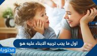 اول ما يجب تربيه الابناء عليه هو
