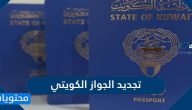 تجديد الجواز الكويتي آلية وطلبات تجديد الجواز الكويتي الإلكتروني بالخطوات التفصيلية