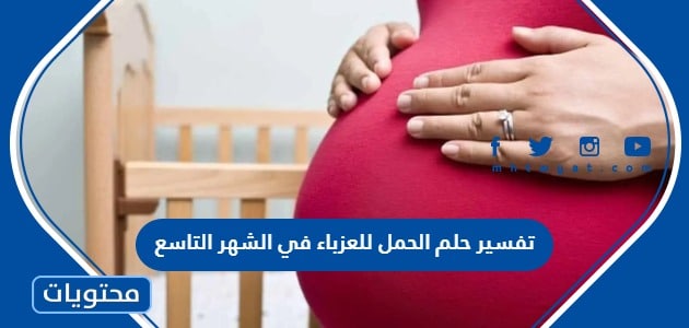 تفسير حلم الحمل للعزباء في الشهر التاسع لابن سيرين وابن شاهين