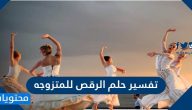 تفسير حلم الرقص للمتزوجة والعزباء والحامل والمطلقة