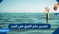 تفسير حلم الغرق في البحر في المنام لابن سيرين والنابلسي