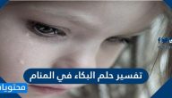 تفسير حلم البكاء في المنام لابن سيرين