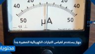 جهاز يستخدم لقياس التيارات الكهربائية الصغيرة جداً