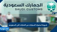 شروط استيراد السيارات من الامارات الى السعوديه
