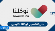طريقة تفعيل توكلنا للتابعين وخطوات تعريف رقم الجوال في توكلنا للتابعين 1442
