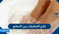 ما هي طرق علاج الفطريات بين الاصابع وما اسبابها وطرق الوقاية من حدوثها