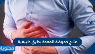هل يمكن علاج حموضة المعدة بطرق طبيعية وما اسبابها