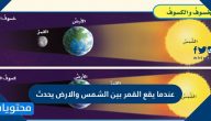 عندما يقع القمر بين الشمس والارض يحدث