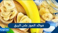 ما هي فوائد الموز على الريق وما القيم الغذائية التي يحتويها