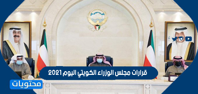قرارات مجلس الوزراء الكويتي اليوم 2021