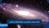 لماذا لا يمكن مشاهدة درب التبانة كاملة من الارض