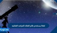 لماذا يستخدم عالم الفلك المراصد الفلكيه