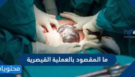 ما المقصود بالعملية القيصرية وما مخاطرها اومتى تستدعي الحاجة اليها