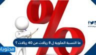 ما النسبة المئوية ل ٨ ريالات من ٤٠ ريالات ؟