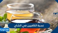 ما هي نسبة الكافيين في الشاي