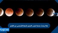 ماذا يحدث عندما تحجب الارض اشعة الشمس عن القمر