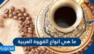 ما هي أنواع القهوة العربية ؟ وما هي فوائدها وأضرارها