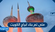 متى تم بناء ابراج الكويت ومعلومات عن كل برج