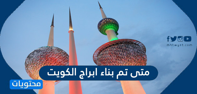 متى تم بناء ابراج الكويت ومعلومات عن كل برج