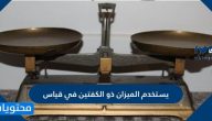 يستخدم الميزان ذو الكفتين في قياس