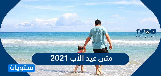 متى عيد الأب 2021 في الدول العربية بالتقويم الهجري والميلادي موقع محتويات