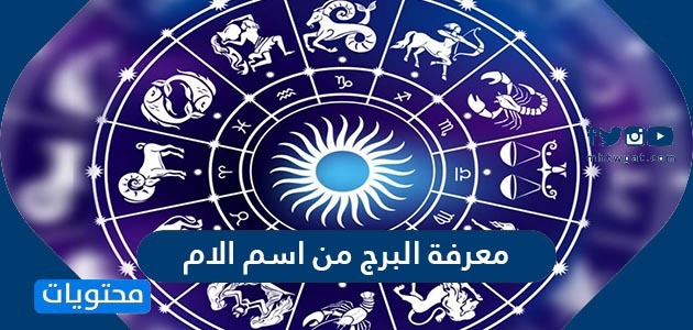 معرفة البرج من اسم الأم ومواصفات الأبراج طبق ا لطبيعتهم موقع محتويات