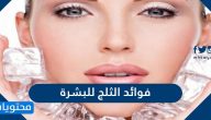 فوائد الثلج للبشرة والعين والشفاه وطريقة استخدامها