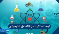 كيف نستفيد من التفاعل الكيميائي