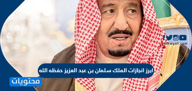 ابرز انجازات الملك سلمان بن عبد العزيز حفظه الله - موقع محتويات