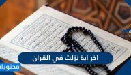ما هي اخر اية نزلت في القران الكريم