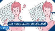 ما هي اعراض تاخر الدورة الشهرية بدون حمل وما طريقة حساب الدورة الشهرية
