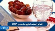 الايام البيض لشهر شعبان 2021 / 1442 وفضل صيامها
